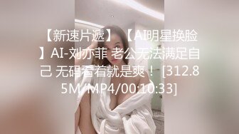 【新速片遞】 【AI明星换脸】AI-刘亦菲 老公无法满足自己 无码看着就是爽！ [312.85M/MP4/00:10:33]