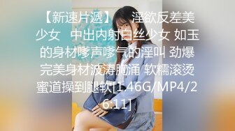 【新速片遞】  ✅淫欲反差美少女✅中出内射白丝少女 如玉的身材嗲声嗲气的淫叫 劲爆完美身材波涛胸涌 软糯滚烫蜜道操到腿软[1.46G/MP4/26:11]