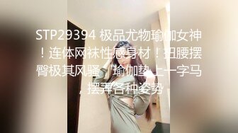 STP29394 极品尤物瑜伽女神！连体网袜性感身材！扭腰摆臀极其风骚，瑜伽垫上一字马，摆弄各种姿势