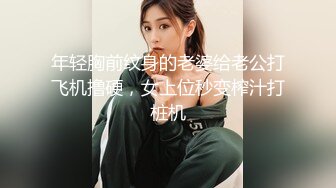 年轻胸前纹身的老婆给老公打飞机撸硬，女上位秒变榨汁打桩机