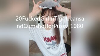 20FuckedGirlinTightJeansandCumshotforPussy_1080p