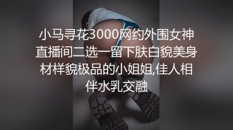 小马寻花3000网约外围女神直播间二选一留下肤白貌美身材样貌极品的小姐姐,佳人相伴水乳交融