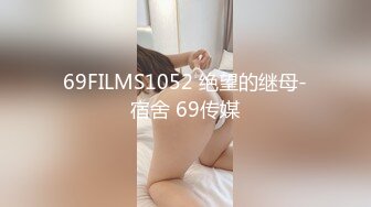 69FILMS1052 绝望的继母-宿舍 69传媒