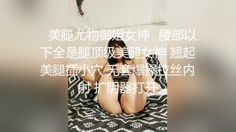 ♈美腿尤物御姐女神♈腰部以下全是腿顶级美腿女神 翘起美腿插小穴 无套爆操拉丝内射 扩阴器打开