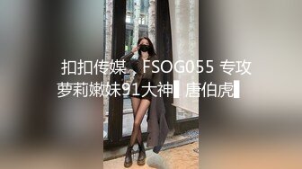 ✿扣扣传媒✿ FSOG055 专攻萝莉嫩妹91大神▌唐伯虎▌