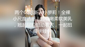 两个00后新人小萝莉！全裸小尺度诱惑！超级嫩柔软美乳，翘起屁股扭动看穴，一起扭腰卡哇伊