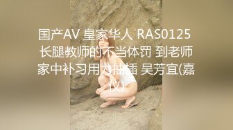 国产AV 皇家华人 RAS0125 长腿教师的不当体罚 到老师家中补习用力抽插 吴芳宜(嘉仪)