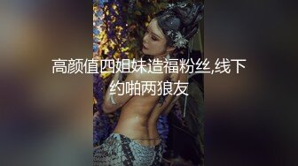 高颜值四姐妹造福粉丝,线下约啪两狼友