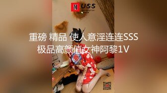 重磅 精品 使人意淫连连SSS极品高颜值女神阿黎1V