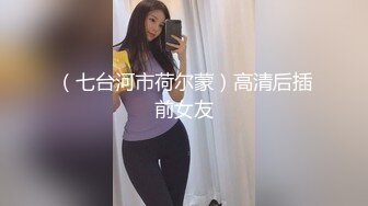 （七台河市荷尔蒙）高清后插前女友