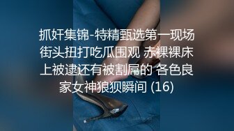 抓奸集锦-特精甄选第一现场街头扭打吃瓜围观 赤裸裸床上被逮还有被割屌的 各色良家女神狼狈瞬间 (16)