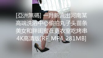 [亞洲無碼] 一月新流出河南某高端洗浴中心偷拍丸子头苗条美女和胖闺蜜在更衣室吃烤串4K高清版[RF_MP4_281MB]