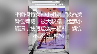 平面模特女神小姐姐，极品美臀包臀裙，被大叔操，猛舔小骚逼，扶腰后入一顿怼，操完不尽兴假屌插