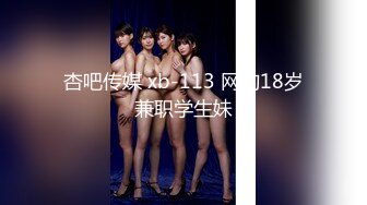 杏吧传媒 xb-113 网约18岁兼职学生妹