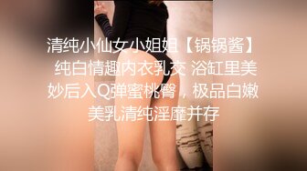 清纯小仙女小姐姐【锅锅酱】 纯白情趣内衣乳交 浴缸里美妙后入Q弹蜜桃臀，极品白嫩美乳清纯淫靡并存