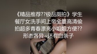 《精品推荐??极品厕拍》学生餐厅女洗手间上帝全景高清偸拍超多青春漂亮小姐姐方便??形态各异~还有白条子