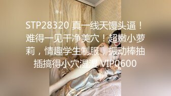 STP28320 真一线天馒头逼！难得一见干净美穴！超嫩小萝莉，情趣学生制服，振动棒抽插搞得小穴湿湿 VIP0600