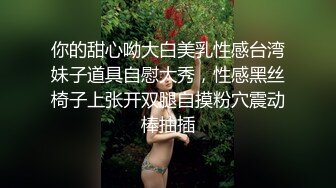 你的甜心呦大白美乳性感台湾妹子道具自慰大秀，性感黑丝椅子上张开双腿自摸粉穴震动棒抽插