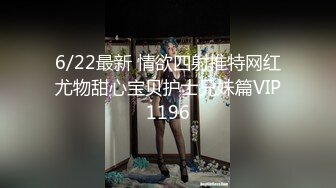 6/22最新 情欲四射推特网红尤物甜心宝贝护士兄妹篇VIP1196