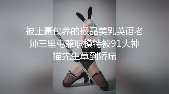 被土豪包养的极品美乳英语老师三里屯兼职模特被91大神猫先生草到娇喘