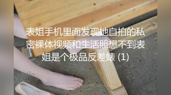 表姐手机里面发现她自拍的私密裸体视频和生活照想不到表姐是个极品反差婊 (1)