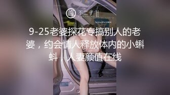 9-25老婆探花专搞别人的老婆，约会情人释放体内的小蝌蚪，人妻颜值在线