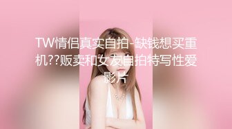 TW情侣真实自拍-缺钱想买重机??贩卖和女友自拍特写性爱影片