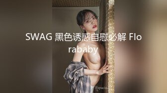 SWAG 黑色诱惑自慰必解 Florababy