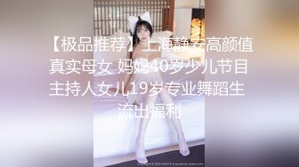 【极品推荐】上海静安高颜值真实母女 妈妈40岁少儿节目主持人女儿19岁专业舞蹈生 流出福利