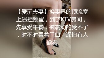 【爱玩夫妻】换妻界的顶流塞上遥控跳蛋，到了KTV房间，先享受午餐，被震动的受不了，时不时看着门口，深怕有人偷看