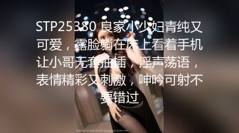 STP25380 良家小少妇青纯又可爱，露脸躺在床上看着手机让小哥无套抽插，淫声荡语，表情精彩又刺激，呻吟可射不要错过