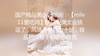 国产精品美少妇啪啪，【milv11爱吃鸡】肤白貌美太会挑逗了，风情万种魅力十足，极品粉穴被干得欲仙欲死