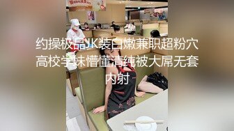 约操极品JK装白嫩兼职超粉穴高校学妹懵懂清纯被大屌无套内射