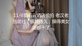 11-8萤石云酒店偷拍 老汉老当益壮，极其持久，操得美女逼都干了