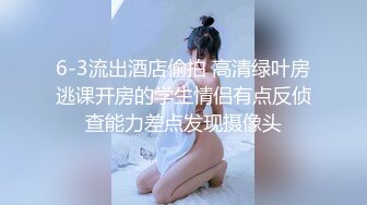 6-3流出酒店偷拍 高清绿叶房逃课开房的学生情侣有点反侦查能力差点发现摄像头