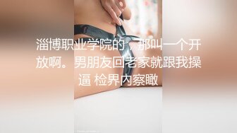 淄博职业学院的，那叫一个开放啊。男朋友回老家就跟我操逼 检界內察瞰