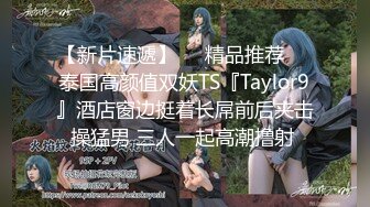 【新片速遞】❤️精品推荐❤️泰国高颜值双妖TS『Taylor9』酒店窗边挺着长屌前后夹击操猛男 三人一起高潮撸射 