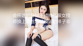 会所选妃身材不错晚礼服女技师换上黑丝啪啪摸逼的样子非常淫骚