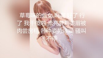  草莓味的仙女 啊啊 好了 行了 我干傻啦 漂亮萝莉美眉被肉尝房租 各种姿势爆操 骚叫不停