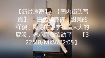 【新片速遞】   【国内街头写真】❤️白色紧身裤，甜美的样貌，隐隐的丁字裤，大大的屁股，鸡鸡蠢蠢欲动了❤️【322MB/MKV/22:05】