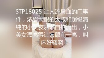 STP18025 让人流鼻血的门事件，浓眉大眼的大叔和超级清纯的小女友啪啪自拍流出，小美女漂亮得让人眼前一亮，叫床好骚啊