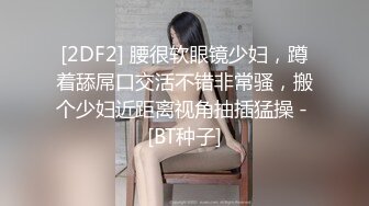 [2DF2] 腰很软眼镜少妇，蹲着舔屌口交活不错非常骚，搬个少妇近距离视角抽插猛操 - [BT种子]