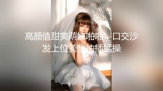 高颜值甜美萌妹啪啪，口交沙发上位骑坐抽插猛操