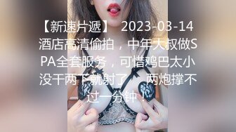 【新速片遞】  2023-03-14 酒店高清偷拍，中年大叔做SPA全套服务，可惜鸡巴太小没干两下就射了❤️两炮撑不过一分钟！