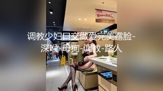 调教少妇口交做爱完美露脸-深喉-母狗-调教-路人