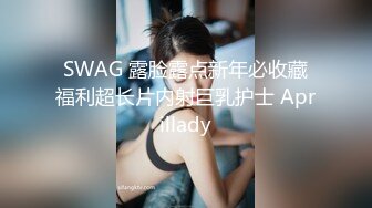 SWAG 露脸露点新年必收藏福利超长片内射巨乳护士 Aprillady