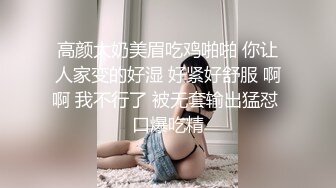 高颜大奶美眉吃鸡啪啪 你让人家变的好湿 好紧好舒服 啊啊 我不行了 被无套输出猛怼 口爆吃精