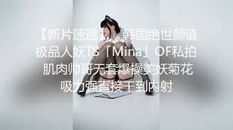 【新片速遞】 ✨韩国绝世颜值极品人妖TS「Mina」OF私拍 肌肉帅哥无套爆操美妖菊花吸力强直接干到内射