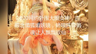 2800网约外围大圈女神，杏眼含情狐媚妖娆，娇喘阵阵销魂让人飘飘欲仙