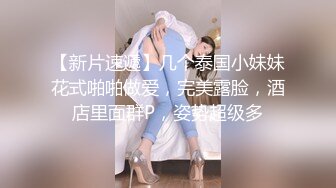 【新片速遞】几个泰国小妹妹花式啪啪做爱，完美露脸，酒店里面群P，姿势超级多